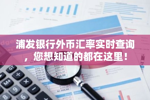 浦发银行外币汇率实时查询，您想知道的都在这里！