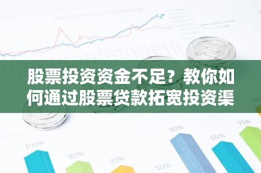 股票投资资金不足？教你如何通过股票贷款拓宽投资渠道