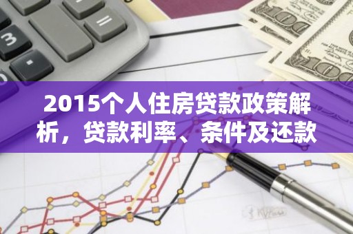 2015个人住房贷款政策解析，贷款利率、条件及还款攻略