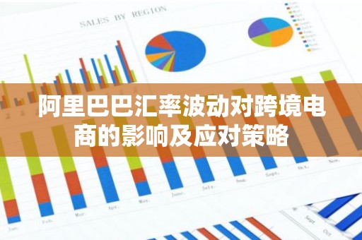 阿里巴巴汇率波动对跨境电商的影响及应对策略