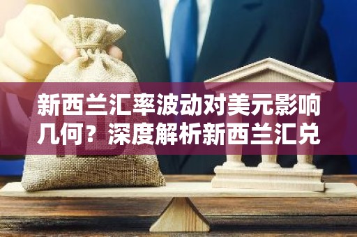 新西兰汇率波动对美元影响几何？深度解析新西兰汇兑动态