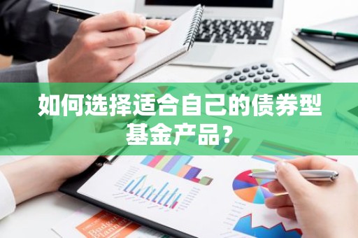 如何选择适合自己的债券型基金产品？