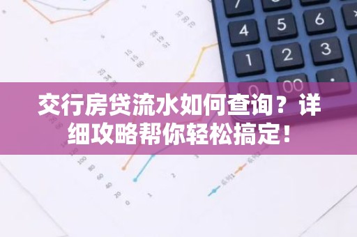 交行房贷流水如何查询？详细攻略帮你轻松搞定！