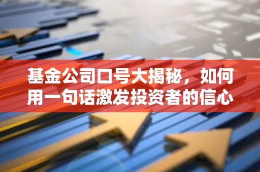 基金公司口号大揭秘，如何用一句话激发投资者的信心？
