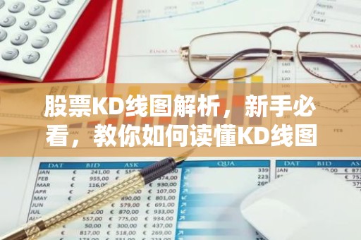 股票KD线图解析，新手必看，教你如何读懂KD线图！