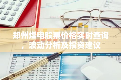 郑州煤电股票价格实时查询，波动分析及投资建议