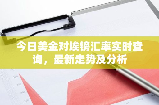 今日美金对埃镑汇率实时查询，最新走势及分析
