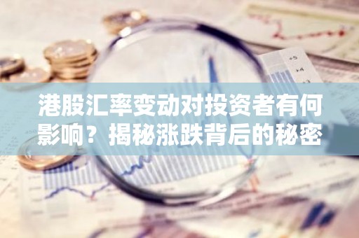 港股汇率变动对投资者有何影响？揭秘涨跌背后的秘密！