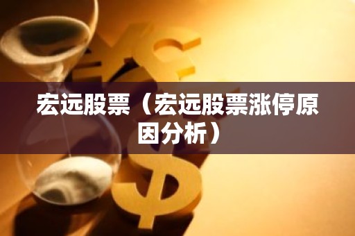 宏远股票（宏远股票涨停原因分析）