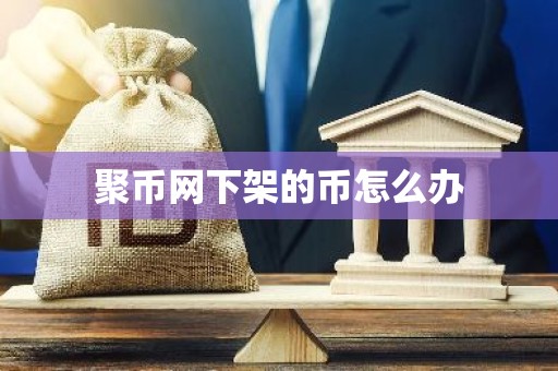 聚币网下架的币怎么办