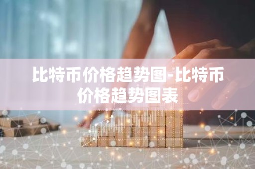 比特币价格趋势图-比特币价格趋势图表