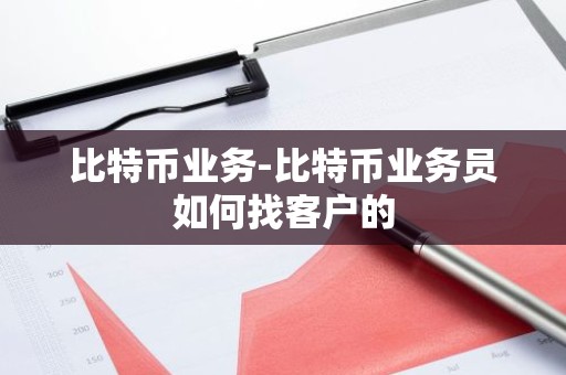 比特币业务-比特币业务员如何找客户的