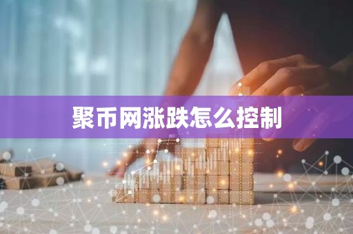 聚币网涨跌怎么控制