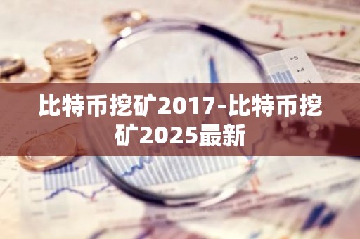比特币挖矿2017-比特币挖矿2025最新