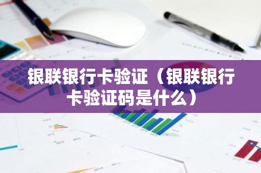 银联银行卡验证（银联银行卡验证码是什么）