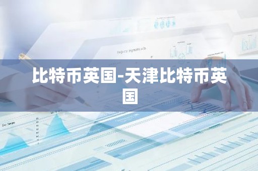 比特币英国-天津比特币英国