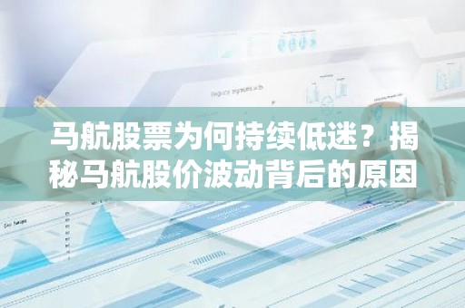 马航股票为何持续低迷？揭秘马航股价波动背后的原因