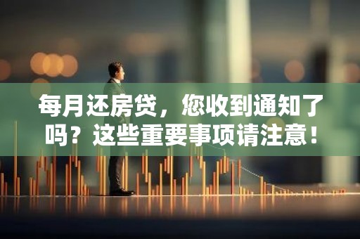 每月还房贷，您收到通知了吗？这些重要事项请注意！