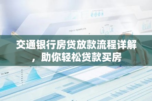 交通银行房贷放款流程详解，助你轻松贷款买房