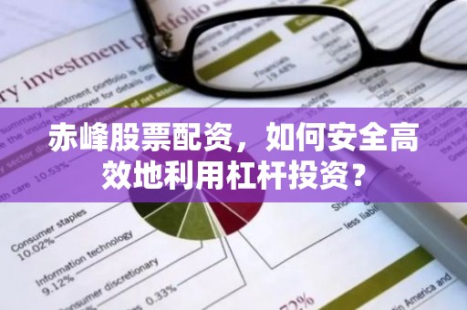 赤峰股票配资，如何安全高效地利用杠杆投资？