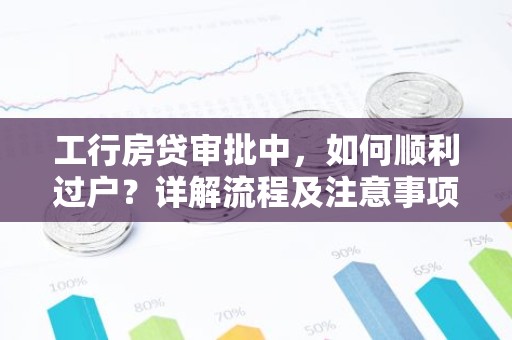 工行房贷审批中，如何顺利过户？详解流程及注意事项