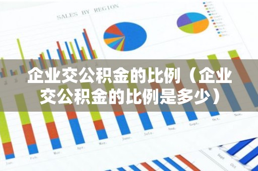 企业交公积金的比例（企业交公积金的比例是多少）
