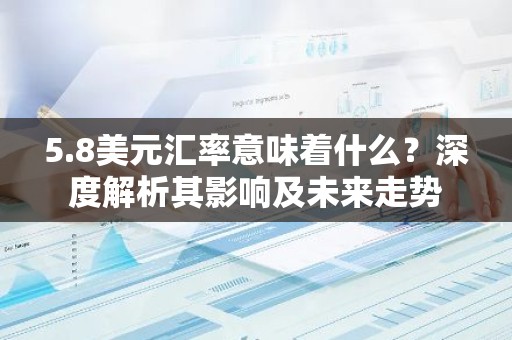 5.8美元汇率意味着什么？深度解析其影响及未来走势