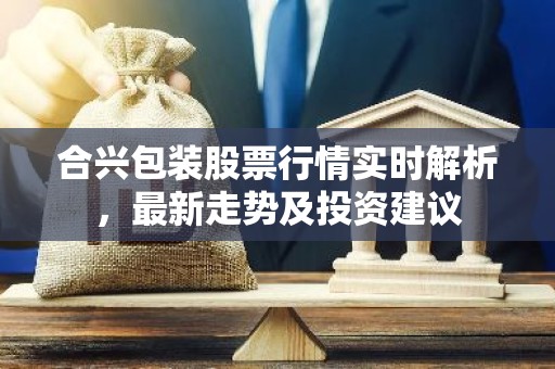 合兴包装股票行情实时解析，最新走势及投资建议