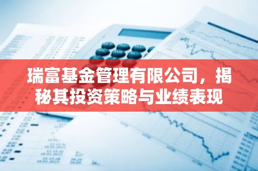 瑞富基金管理有限公司，揭秘其投资策略与业绩表现