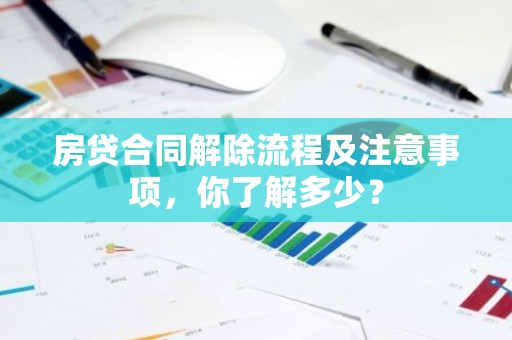 房贷合同解除流程及注意事项，你了解多少？