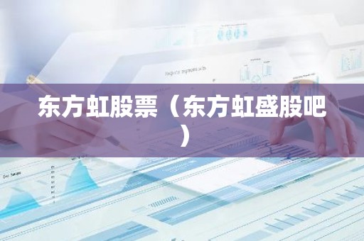 东方虹股票（东方虹盛股吧）