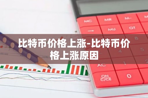 比特币价格上涨-比特币价格上涨原因