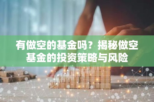 有做空的基金吗？揭秘做空基金的投资策略与风险