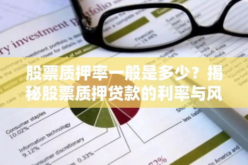 股票质押率一般是多少？揭秘股票质押贷款的利率与风险