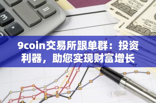9coin交易所跟单群：投资利器，助您实现财富增长