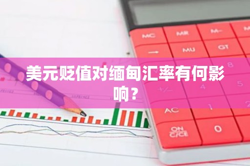 美元贬值对缅甸汇率有何影响？