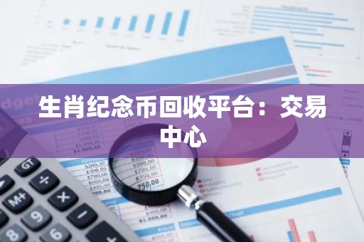 生肖纪念币回收平台：交易中心