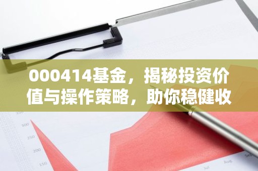 000414基金，揭秘投资价值与操作策略，助你稳健收益！