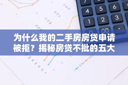 为什么我的二手房房贷申请被拒？揭秘房贷不批的五大原因