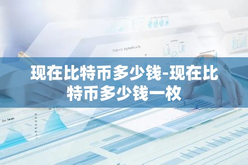现在比特币多少钱-现在比特币多少钱一枚