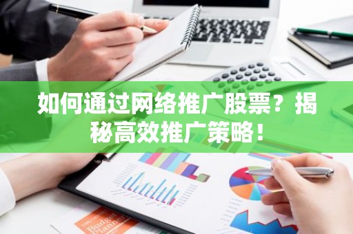 如何通过网络推广股票？揭秘高效推广策略！