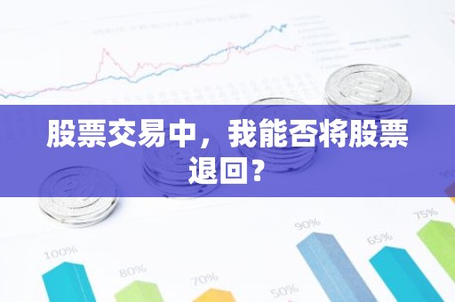 股票交易中，我能否将股票退回？