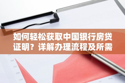 如何轻松获取中国银行房贷证明？详解办理流程及所需材料