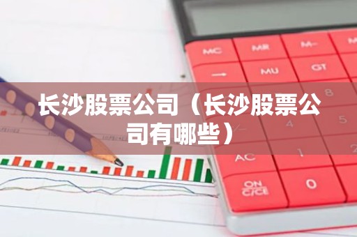 长沙股票公司（长沙股票公司有哪些）