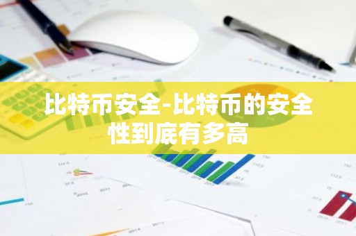 比特币安全-比特币的安全性到底有多高