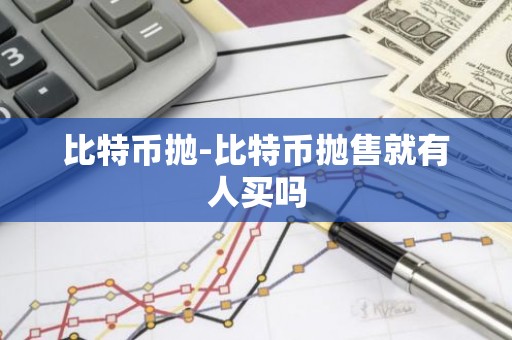 比特币抛-比特币抛售就有人买吗