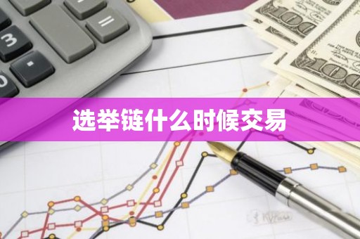 选举链什么时候交易