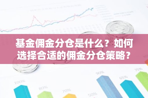基金佣金分仓是什么？如何选择合适的佣金分仓策略？