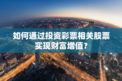 如何通过投资彩票相关股票实现财富增值？