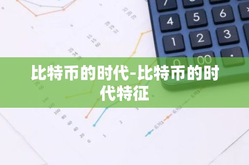 比特币的时代-比特币的时代特征